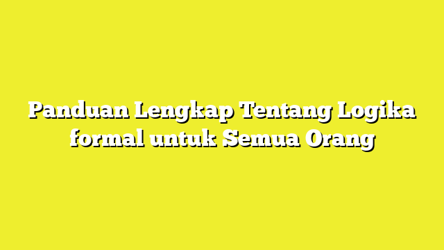 Panduan Lengkap Tentang Logika formal untuk Semua Orang